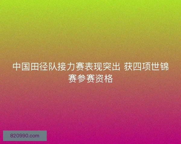 中国田径队接力赛表现突出 获四项世锦赛参赛资格