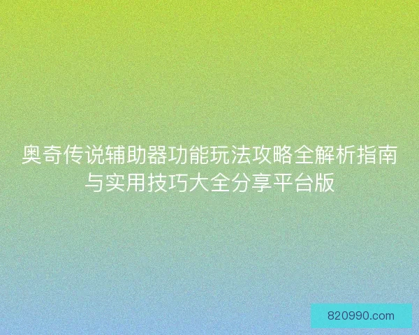 奥奇传说辅助器功能玩法攻略全解析指南与实用技巧大全分享平台版