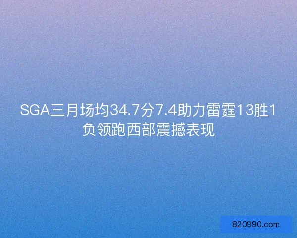 SGA三月场均34.7分7.4助力雷霆13胜1负领跑西部震撼表现