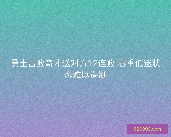 勇士击败奇才送对方12连败 赛季低迷状态难以遏制