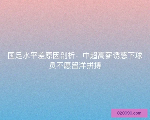 国足水平差原因剖析：中超高薪诱惑下球员不愿留洋拼搏