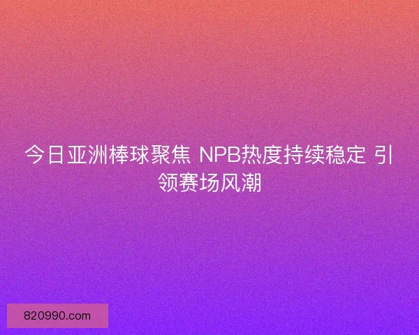 今日亚洲棒球聚焦 NPB热度持续稳定 引领赛场风潮