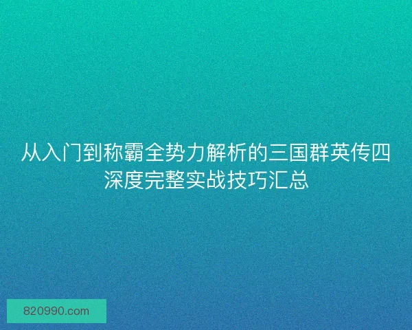 从入门到称霸全势力解析的三国群英传四深度完整实战技巧汇总