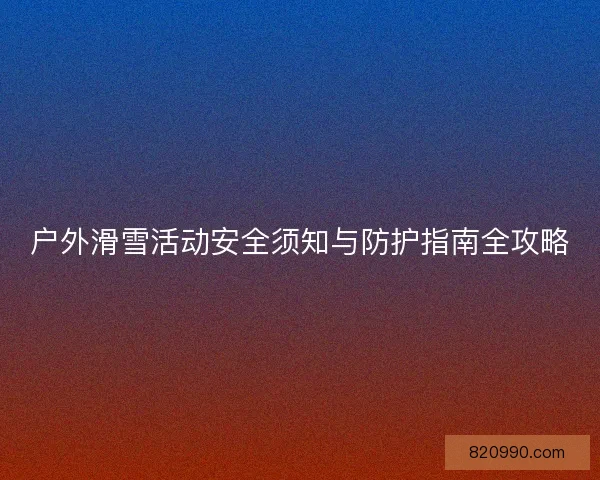 户外滑雪活动安全须知与防护指南全攻略