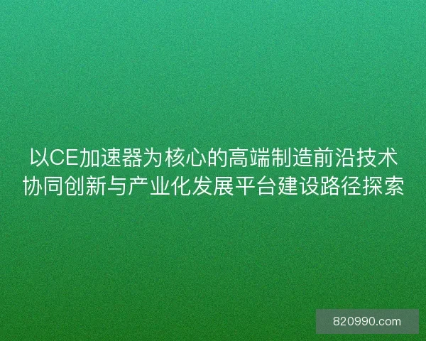以CE加速器为核心的高端制造前沿技术协同创新与产业化发展平台建设路径探索